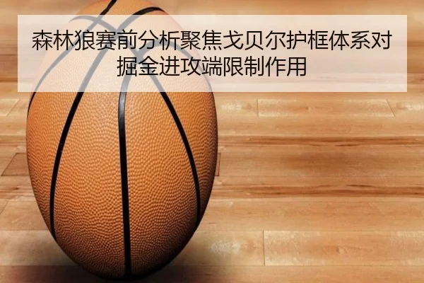 森林狼赛前分析聚焦戈贝尔护框体系对掘金进攻端限制作用