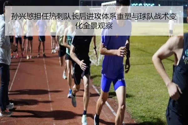 孙兴慜担任热刺队长后进攻体系重塑与球队战术变化全景观察