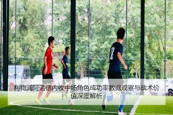 利物浦阿诺德内收中场角色成功率数据观察与战术价值深度解析