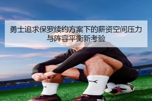勇士追求保罗续约方案下的薪资空间压力与阵容平衡新考验