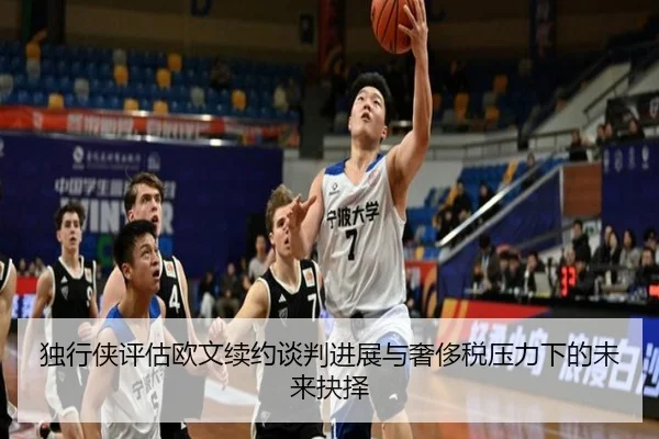 独行侠评估欧文续约谈判进展与奢侈税压力下的未来抉择