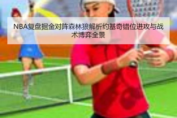 NBA复盘掘金对阵森林狼解析约基奇错位进攻与战术博弈全景 | kaiyun