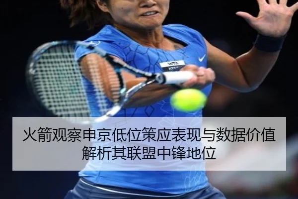 火箭观察申京低位策应表现与数据价值解析其联盟中锋地位