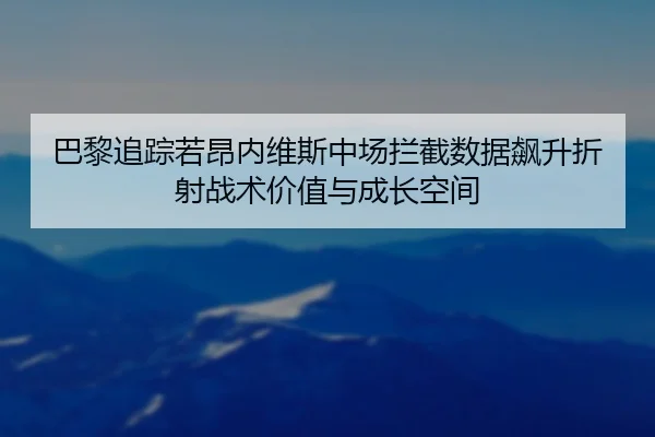 巴黎追踪若昂内维斯中场拦截数据飙升折射战术价值与成长空间