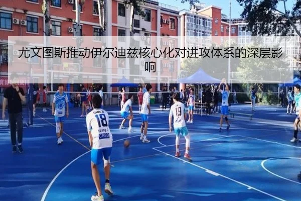 尤文图斯推动伊尔迪兹核心化对进攻体系的深层影响